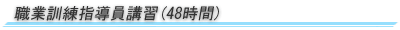 職業訓練指導員講習(48時間)